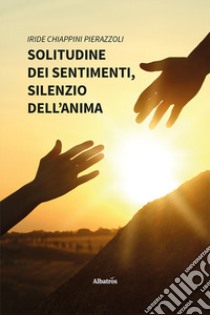 Solitudine dei sentimenti, silenzio dell'anima libro di Chiappini Pierazzoli Iride