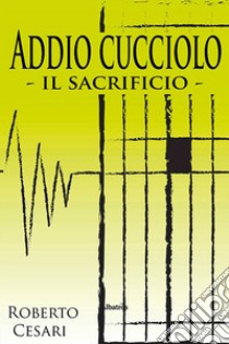 Addio cucciolo. Il sacrificio libro di Cesari Roberto