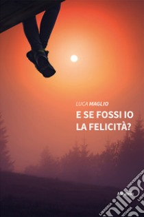 E se fossi io la felicità? libro di Maglio Luca