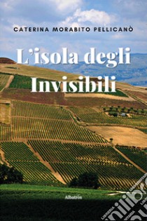 L'isola degli invisibili libro di Morabito Pellicanò Caterina