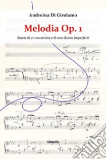 Melodia Op. 1. Storia di un musicista e di una donna imperfetti libro di Di Girolamo Andreina