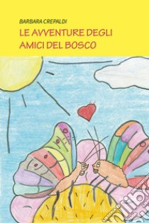 Le avventure degli amici del bosco. Ediz. a colori libro di Crepaldi Barbara