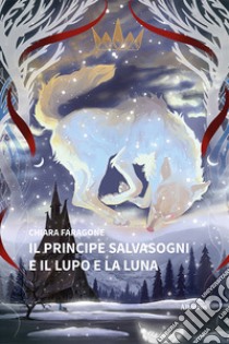 Il principe salvasogni e il lupo e la luna. Ediz. illustrata libro di Faragone Chiara