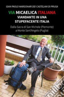 Via Micaelica italiana. Viandante in una stupefacente Italia libro di Margonari dei Castelani di Prusa Gian Paolo