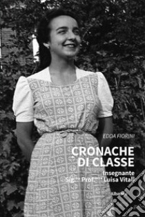 Cronache di classe. Insegnante Sig.na Prof.ssa Luisa Vitali libro di Fiorini Edda