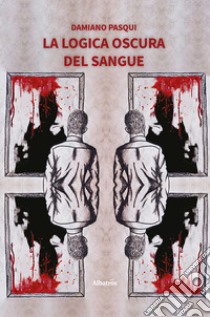 La logica oscura del sangue libro di Pasqui Damiano