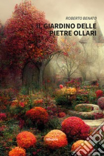 Il giardino delle pietre ollari libro di Benato Roberto