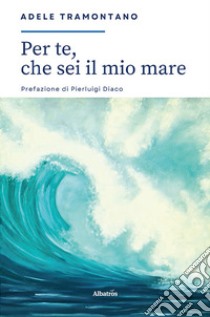 Per te, che sei il mio mare... libro di Tramontano Adele