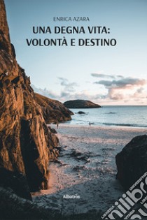 Una degna vita: volontà e destino libro di Azara Enrica