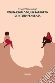 Verità e dialogo, un rapporto di interdipendenza libro di Casarano Elisabetta