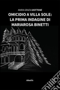 Omicidio a Villa Sole: La prima indagine di Mariarosa Binetti libro di Bottone Maria Grazia