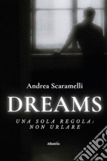 Dreams. Una sola regola: non urlare libro di Scaramelli Andrea