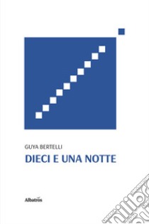 Dieci e una notte libro di Bertelli Guya