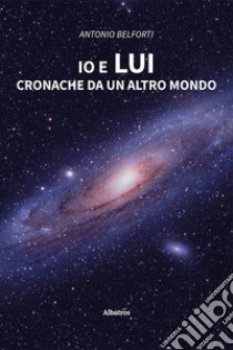 Io e lui. Cronache da un altro mondo libro di Belforti Antonio