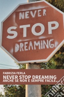 Never stop dreaming anche se non è sempre facile... libro di Ferla Fabrizia