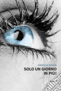 Solo un giorno in più! libro di Diana Angela