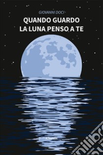 Quando guardo la luna penso a te libro di Doci Giovanni