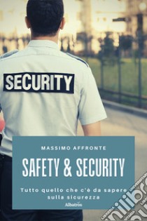 Safety & security. Tutto quello che c'è da sapere sulla sicurezza libro di Affronte Massimo