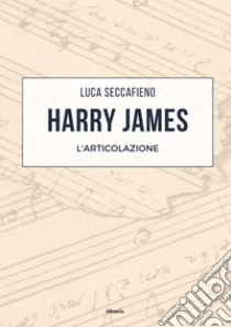 Harry James. L'articolazione libro di Seccafieno Luca