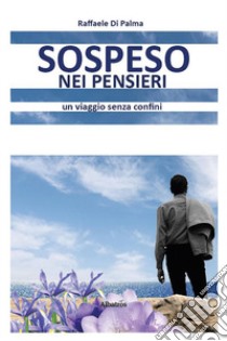 Sospeso nei pensieri. Un viaggio senza confini libro di Di Palma Raffaele