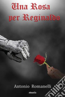 Una rosa per Reginaldo libro di Romanelli Antonio