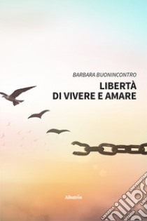 Libertà di vivere e amare libro di Buonincontro Barbara