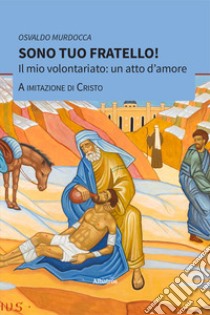 Sono tuo fratello! Il mio volontariato: un atto d'amore a imitazione di Cristo libro di Murdocca Osvaldo