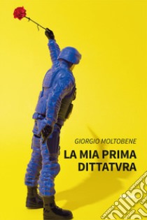 La mia prima dittatvra libro di Moltobene Giorgio