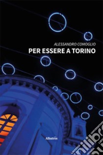 Per essere a Torino libro di Comoglio Alessandro