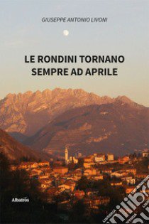 Le rondini tornano sempre ad aprile libro di Livoni Giuseppe Antonio