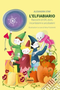 L'elfiabiario. Racconti di elfi, doni, incantesimi e arcobaleni libro di Star Alexandra