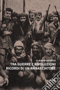 Tra guerre e rivoluzioni. Ricordi di un ambasciatore libro di Pacifico Claudio