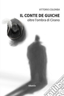 Il conte de Guiche. Oltre l'ombra di Cirano libro di Colomba Vittorio