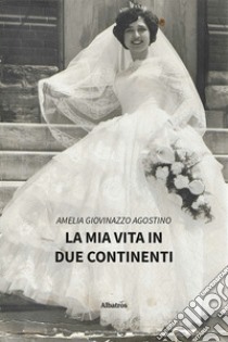 La mia vita in due continenti libro di Giovinazzo Agostino Amelia