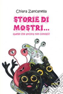 Storie di mostri... quelle che ancora non conosci! libro di Zancanella Chiara