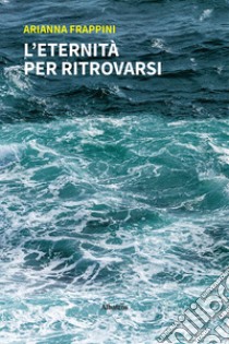 L'eternità per ritrovarsi libro di Frappini Arianna