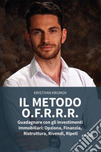 Il metodo O.F.R.R.R. Guadagnare con gli investimenti immobiliari: opziona, finanzia, ristruttura, rivendi, ripeti libro di Krumov Kristiyan