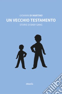 Un vecchio testamento. Storie di baby gang libro di Di Martino Giovanni