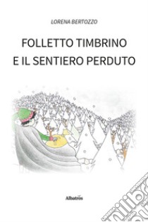 Folletto Timbrino e il sentiero perduto. Ediz. illustrata libro di Bertozzo Lorena