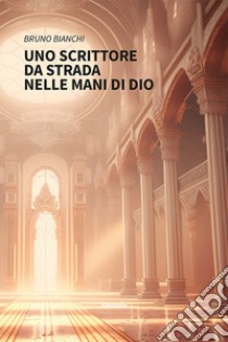 Uno scrittore da strada nelle mani di Dio libro di Bianchi Bruno