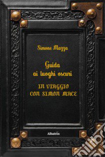 Guida ai luoghi oscuri. In viaggio con Simon Mace libro di Mazza Simone