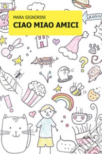 Ciao miao amici. Ediz. a colori libro di Signorini Mara