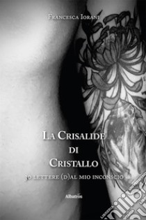 La crisalide di cristallo. 30 lettere (d)al mio inconscio libro di Iorani Francesca