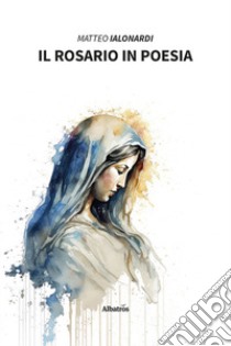 Il rosario in poesia libro di Ialonardi Matteo