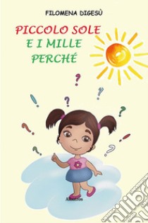 Piccolo Sole e i mille perché. Ediz. a colori libro di Digesù Filomena