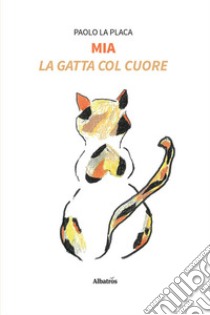 Mia. La gatta col cuore libro di La Placa Paolo