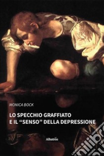 Lo specchio graffiato e il «senso» della depressione libro di Bock Monica