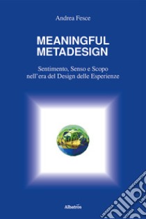 Meaningful metadesign. Sentimento, senso e scopo nell'era del design delle esperienze libro di Fesce Andrea