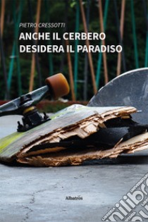 Anche il Cerbero desidera il paradiso libro di Cressotti Pietro