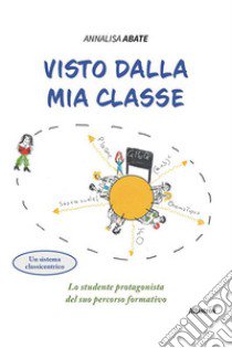 Visto dalla mia classe. Lo studente protagonista del suo percorso formativo libro di Abate Annalisa